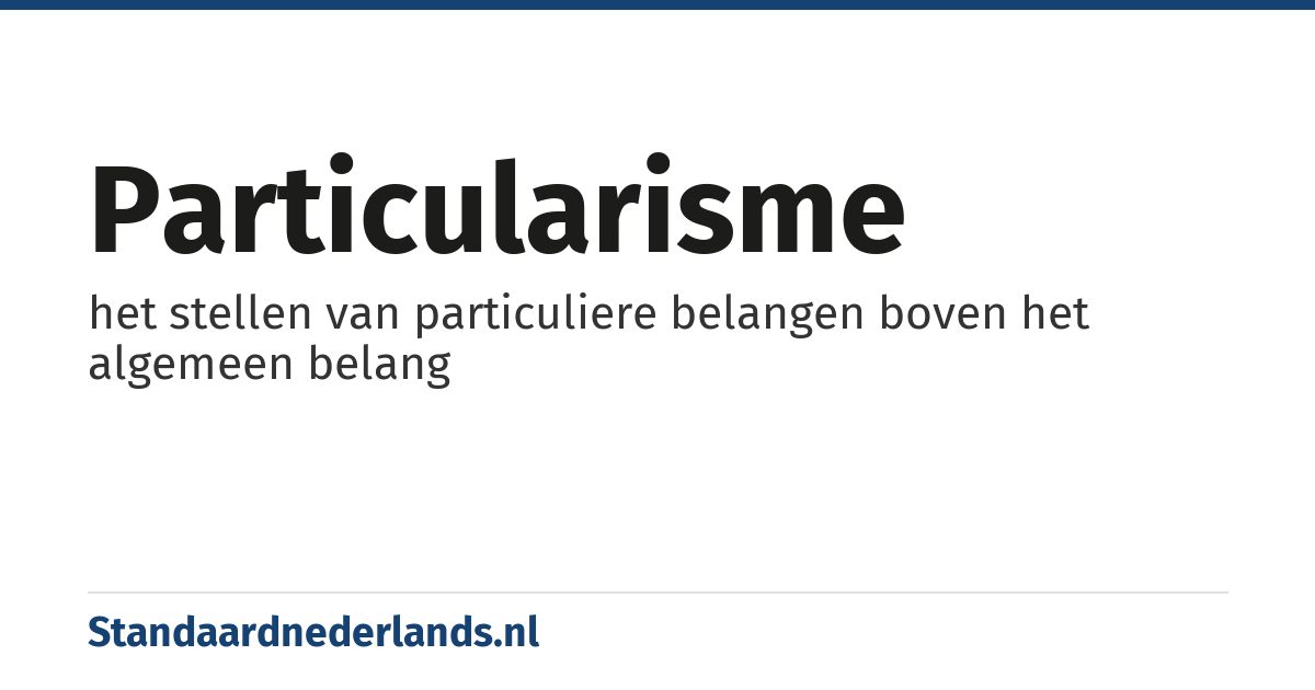 particularisme: het stellen van particuliere belangen boven het algemeen belang