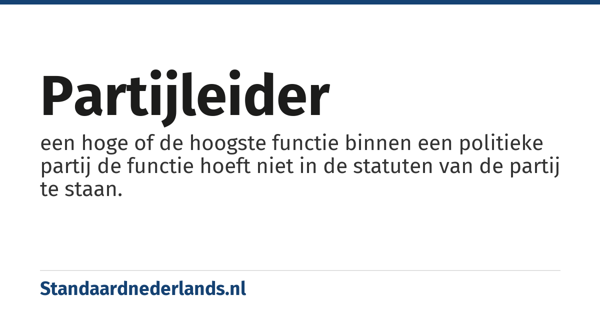 partijleider: een hoge of de hoogste functie binnen een politieke partij de functie hoeft niet in de statuten van de partij te staan.
