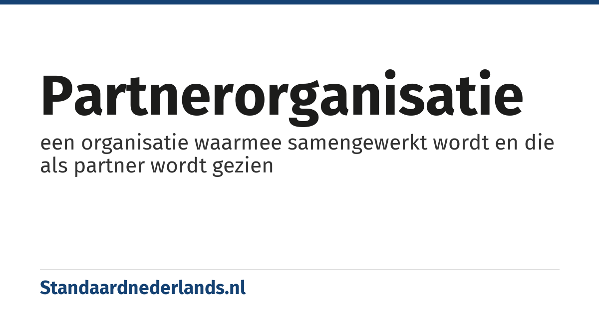 partnerorganisatie: een organisatie waarmee samengewerkt wordt en die als partner wordt gezien