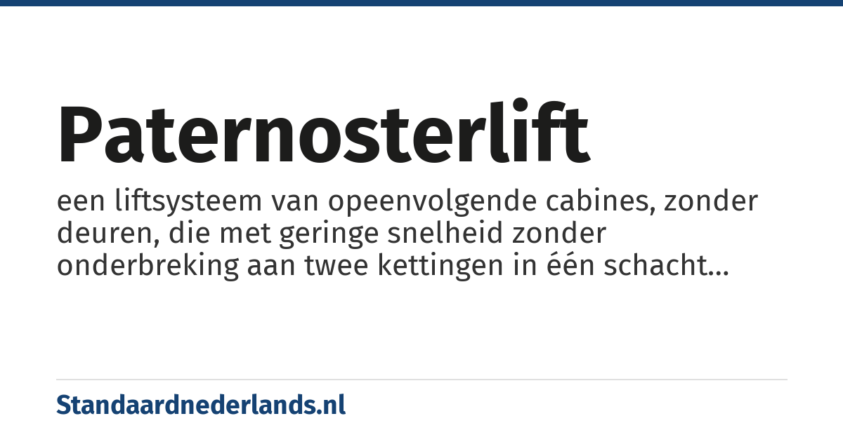 paternosterlift: een liftsysteem van opeenvolgende cabines, zonder deuren, die met geringe snelheid zonder onderbreking aan twee kettingen in één schacht omhoog en in een andere schacht omlaag bewegen