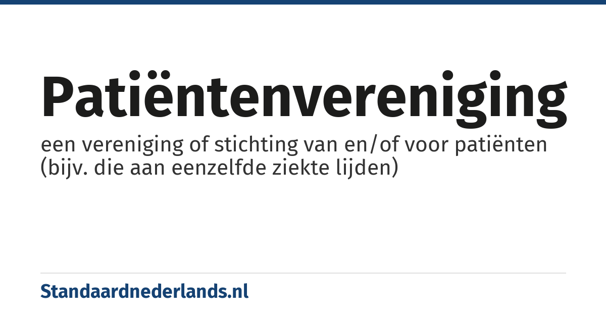 patiëntenvereniging: een vereniging of stichting van en/of voor patiënten (bijv. die aan eenzelfde ziekte lijden)