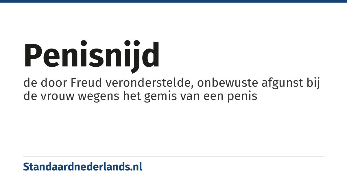 penisnijd: de door Freud veronderstelde, onbewuste afgunst bij de vrouw wegens het gemis van een penis