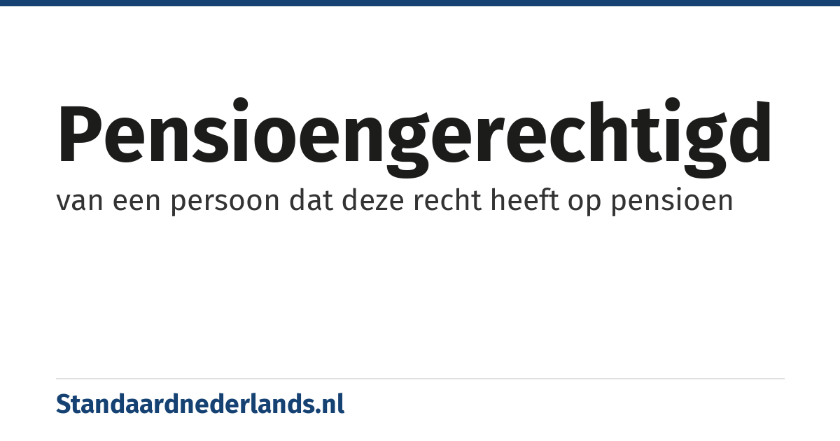 pensioengerechtigd: van een persoon dat deze recht heeft op pensioen