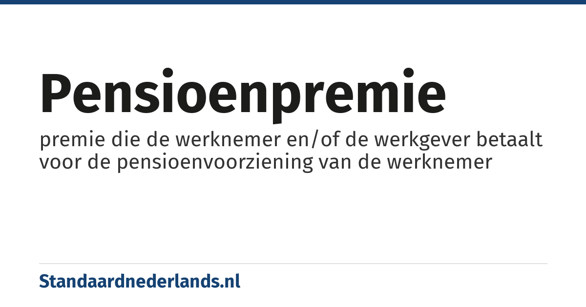 pensioenpremie: premie die de werknemer en/of de werkgever betaalt voor de pensioenvoorziening van de werknemer
