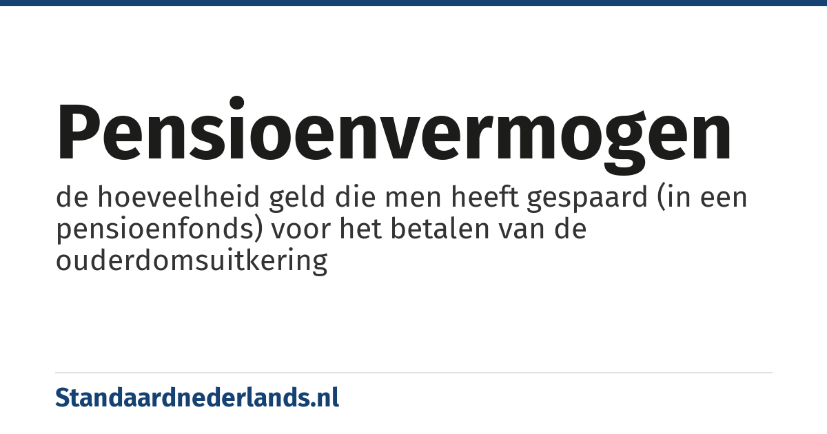 pensioenvermogen: de hoeveelheid geld die men heeft gespaard (in een pensioenfonds) voor het betalen van de ouderdomsuitkering