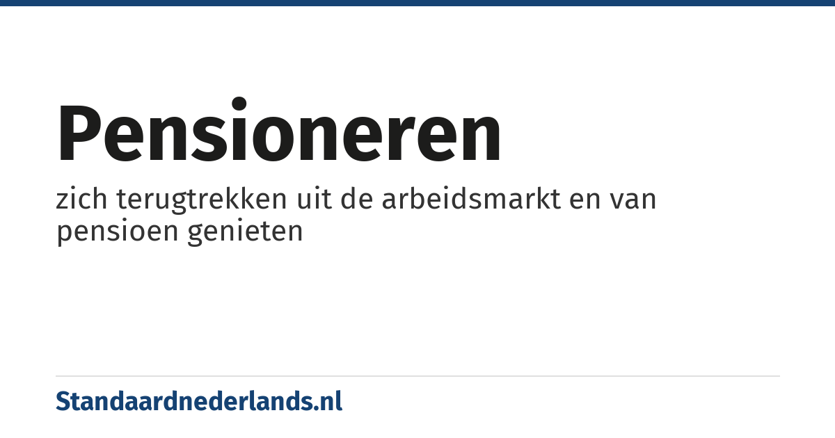pensioneren: zich terugtrekken uit de arbeidsmarkt en van pensioen genieten