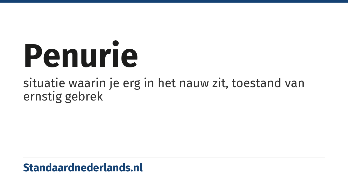 penurie: situatie waarin je erg in het nauw zit, toestand van ernstig gebrek