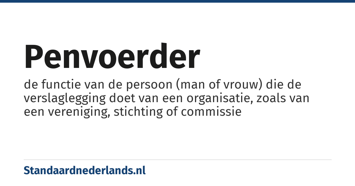 penvoerder: de functie van de persoon (man of vrouw) die de verslaglegging doet van een organisatie, zoals van een vereniging, stichting of commissie
