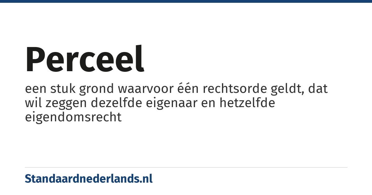perceel: een stuk grond waarvoor één rechtsorde geldt, dat wil zeggen dezelfde eigenaar en hetzelfde eigendomsrecht