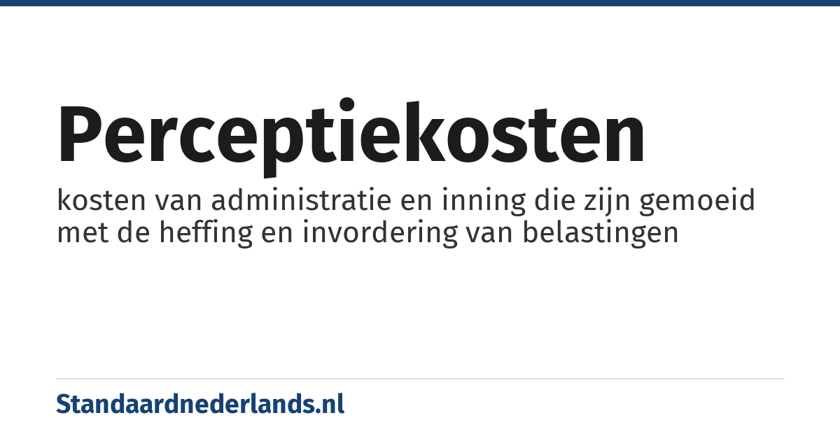 perceptiekosten: kosten van administratie en inning die zijn gemoeid met de heffing en invordering van belastingen