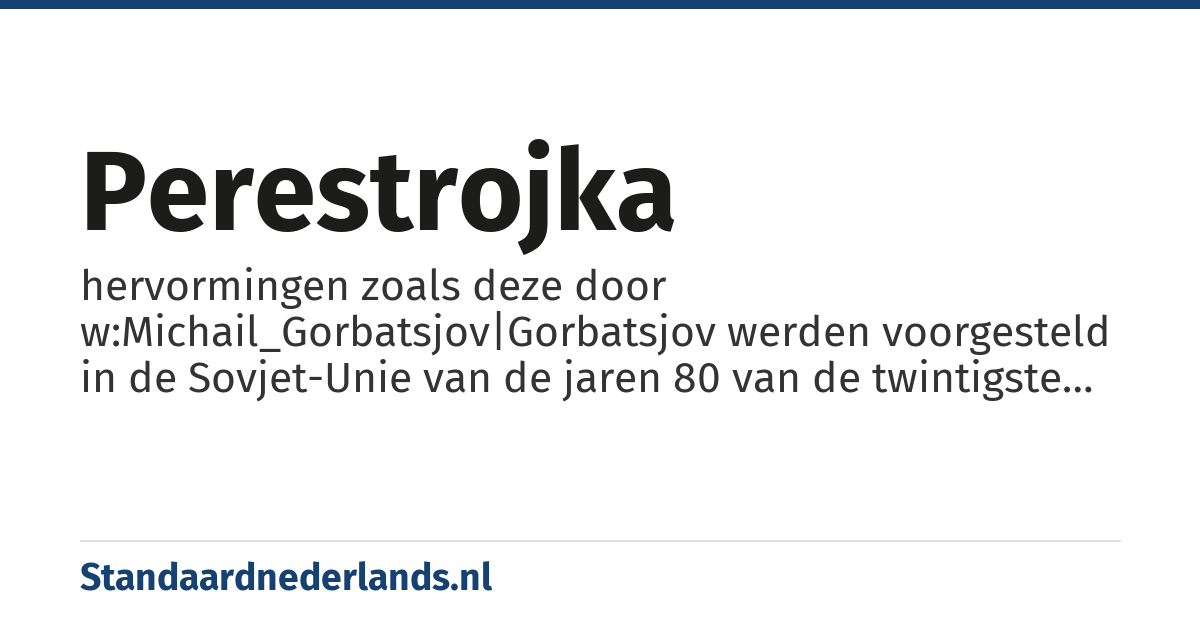 perestrojka: hervormingen zoals deze door w:Michail_Gorbatsjov|Gorbatsjov werden voorgesteld in de Sovjet-Unie van de jaren 80 van de twintigste eeuw
