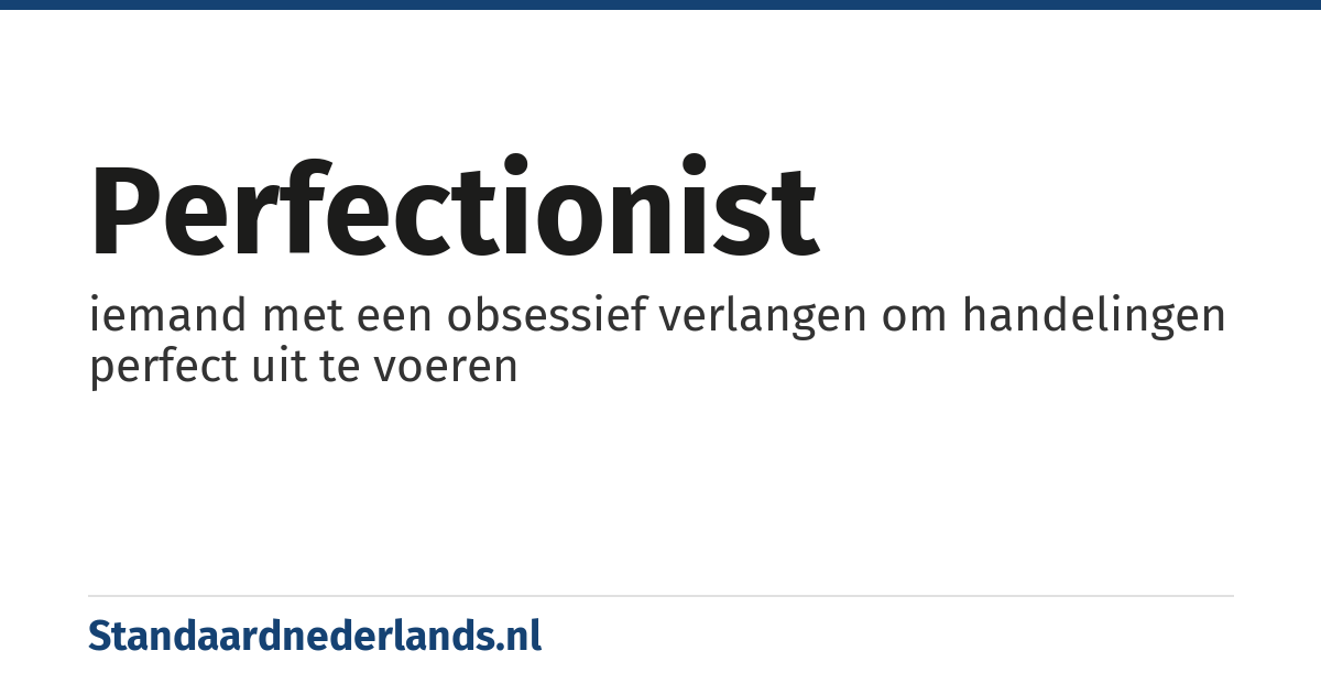 perfectionist: iemand met een obsessief verlangen om handelingen perfect uit te voeren