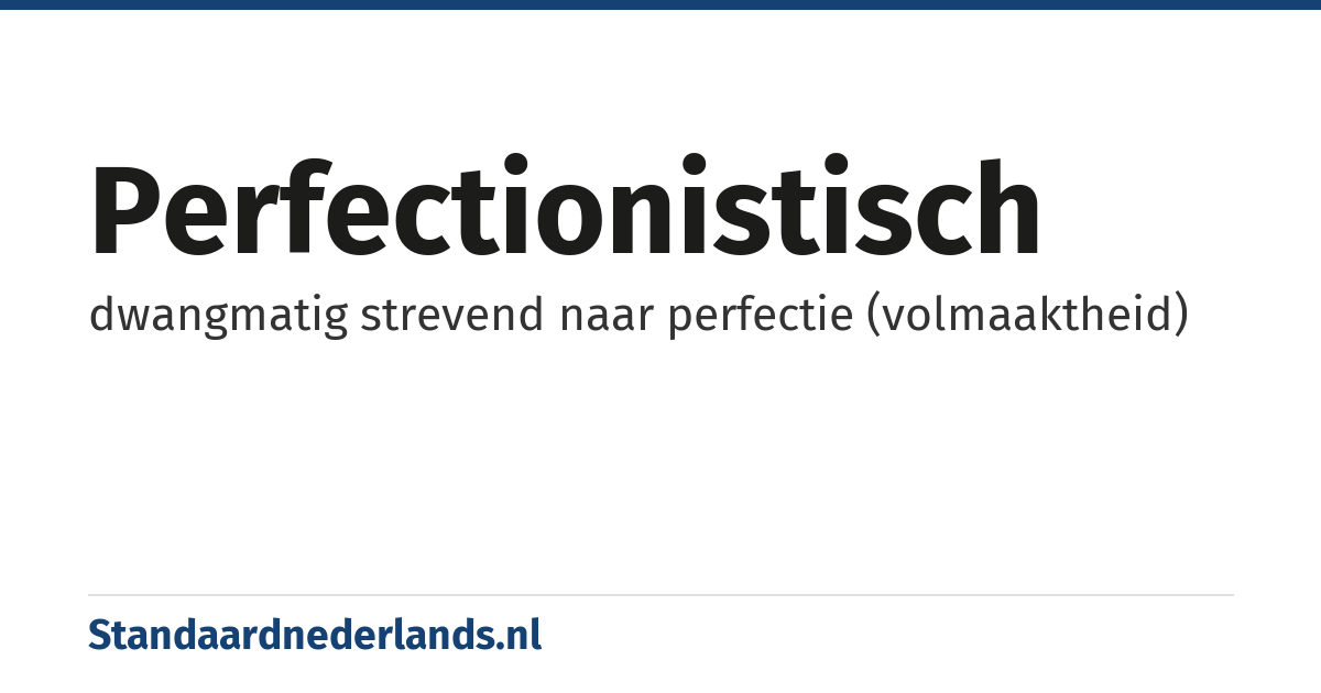 perfectionistisch: dwangmatig strevend naar perfectie (volmaaktheid)