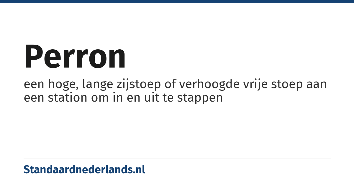 perron: een hoge, lange zijstoep of verhoogde vrije stoep aan een station om in en uit te stappen