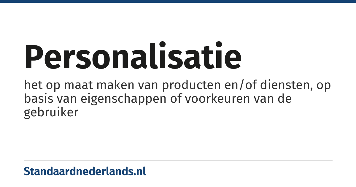 personalisatie: het op maat maken van producten en/of diensten, op basis van eigenschappen of voorkeuren van de gebruiker