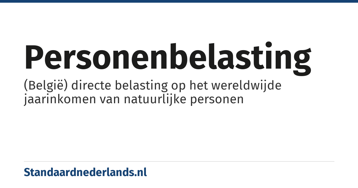 personenbelasting: (België) directe belasting op het wereldwijde jaarinkomen van natuurlijke personen
