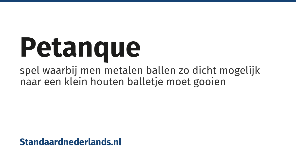 petanque: spel waarbij men metalen ballen zo dicht mogelijk naar een klein houten balletje moet gooien