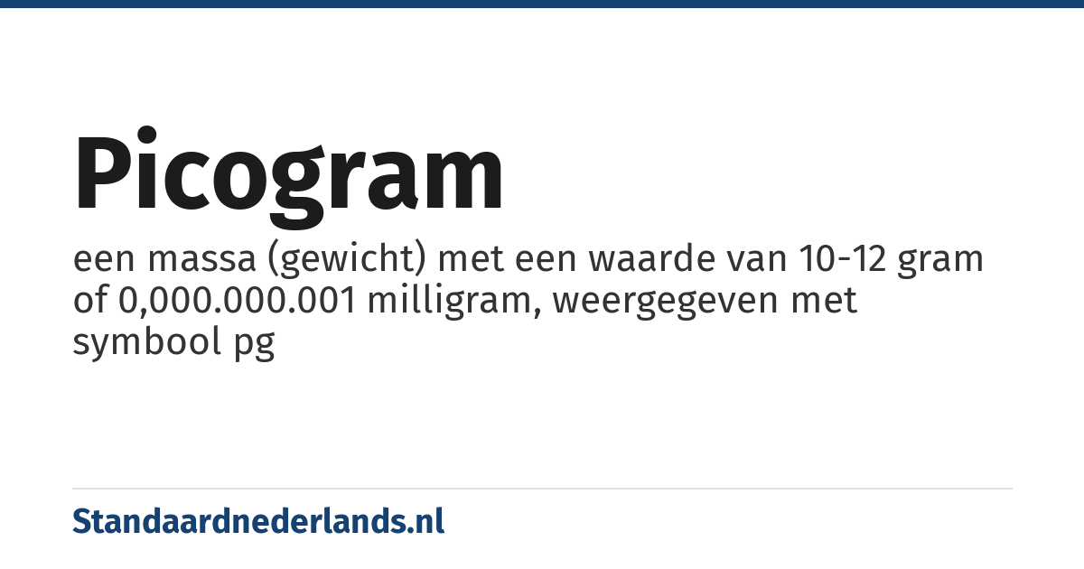 picogram: een massa (gewicht) met een waarde van 10-12 gram of 0,000.000.001 milligram, weergegeven met symbool pg