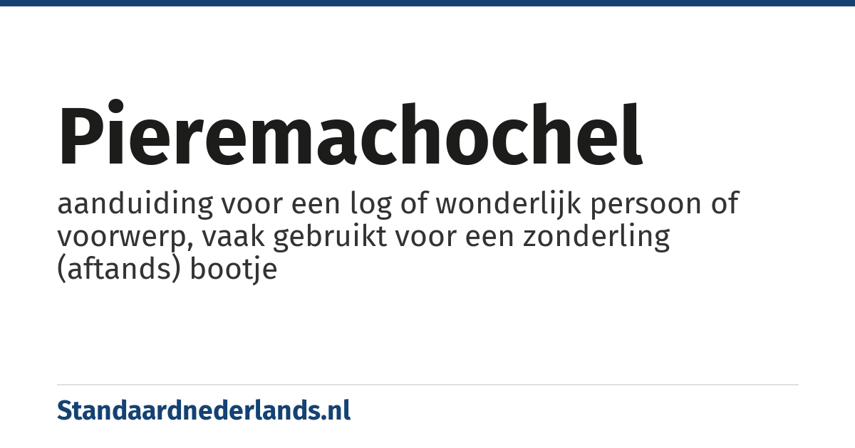 pieremachochel: aanduiding voor een log of wonderlijk persoon of voorwerp, vaak gebruikt voor een zonderling (aftands) bootje