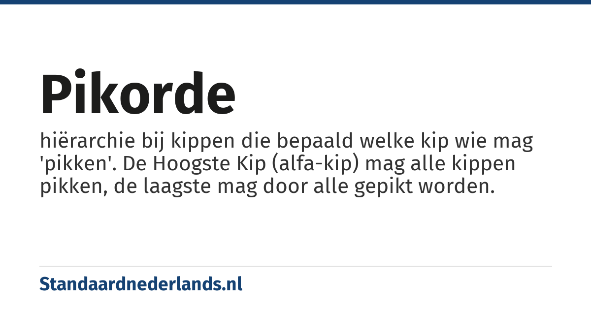 pikorde: hiërarchie bij kippen die bepaald welke kip wie mag 'pikken'. De Hoogste Kip (alfa-kip) mag alle kippen pikken, de laagste mag door alle gepikt worden.