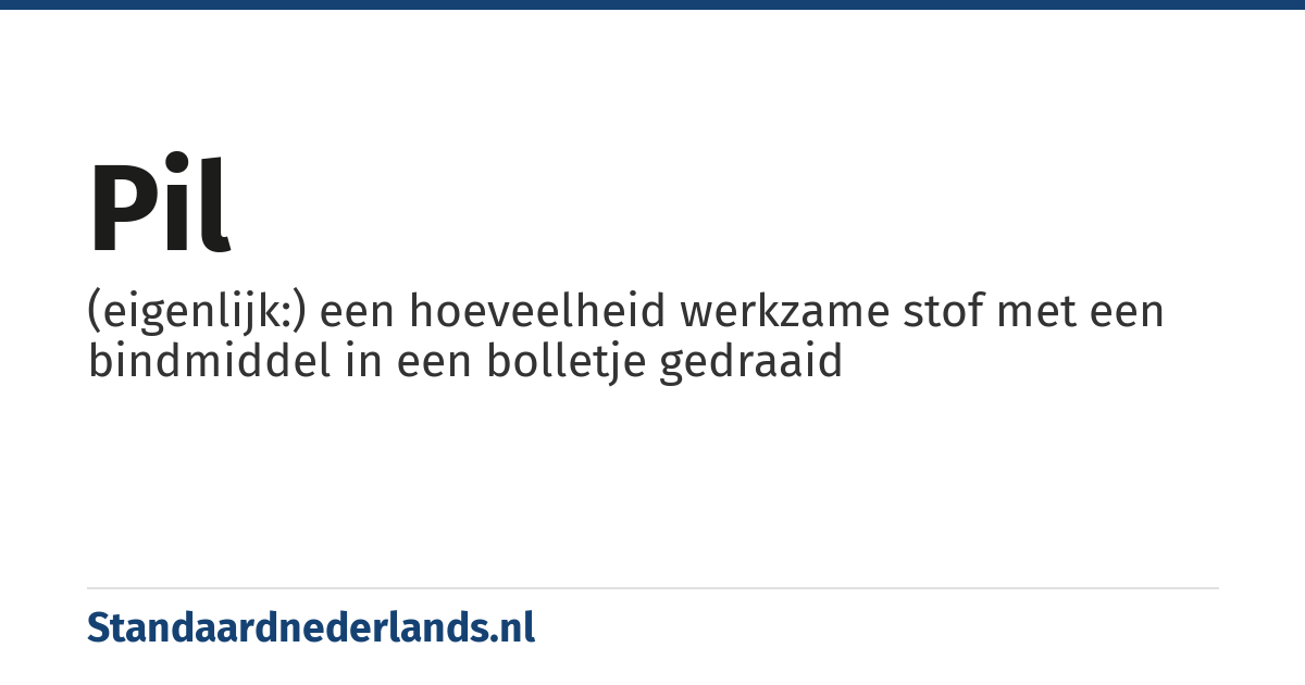 pil: (eigenlijk:) een hoeveelheid werkzame stof met een bindmiddel in een bolletje gedraaid