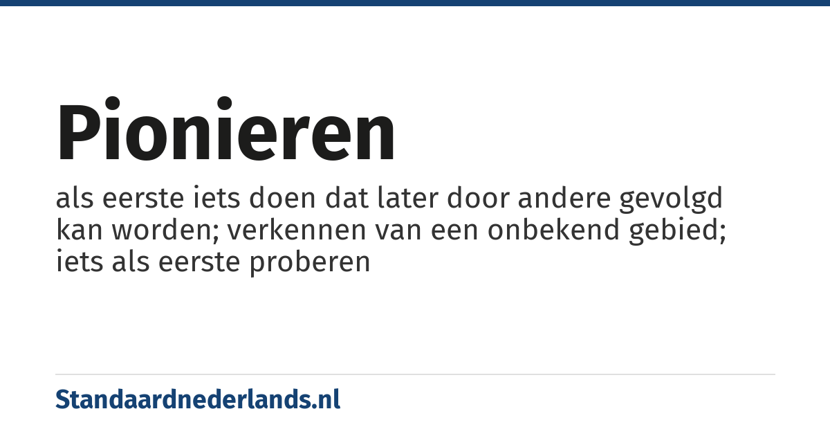 pionieren: als eerste iets doen dat later door andere gevolgd kan worden; verkennen van een onbekend gebied; iets als eerste proberen
