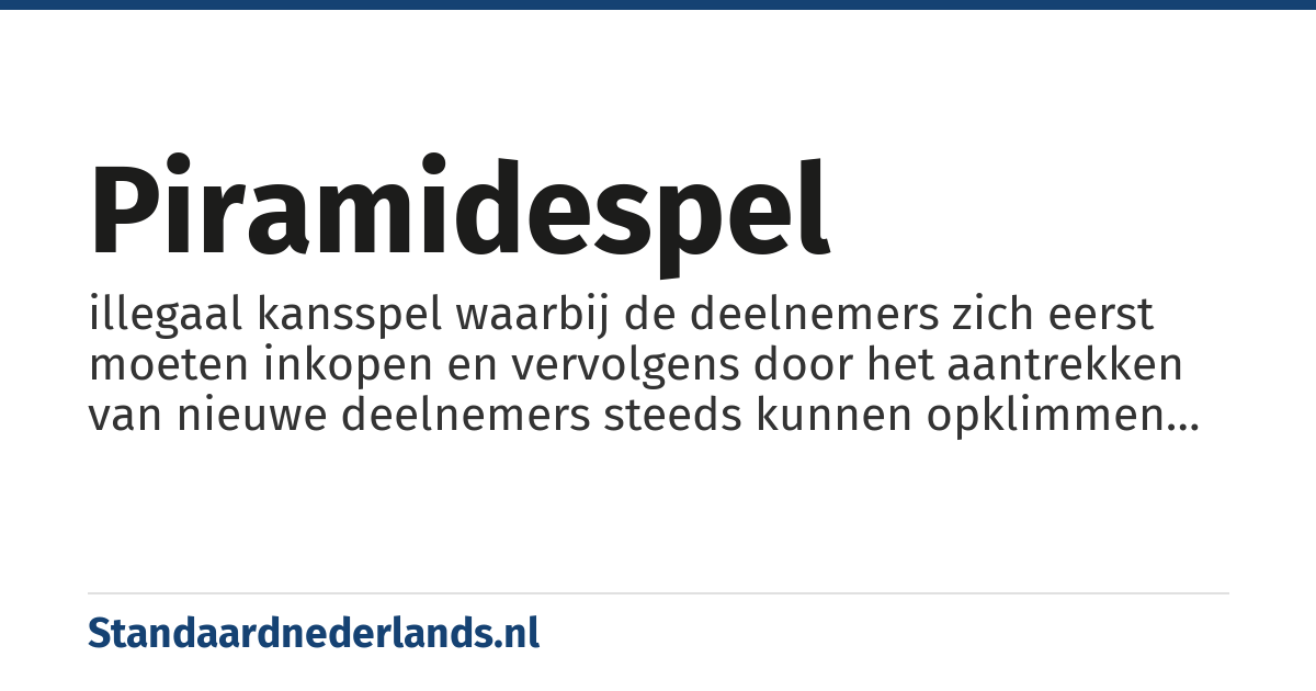 piramidespel: illegaal kansspel waarbij de deelnemers zich eerst moeten inkopen en vervolgens door het aantrekken van nieuwe deelnemers steeds kunnen opklimmen tot de top is bereikt en ze het geld kunnen incasseren