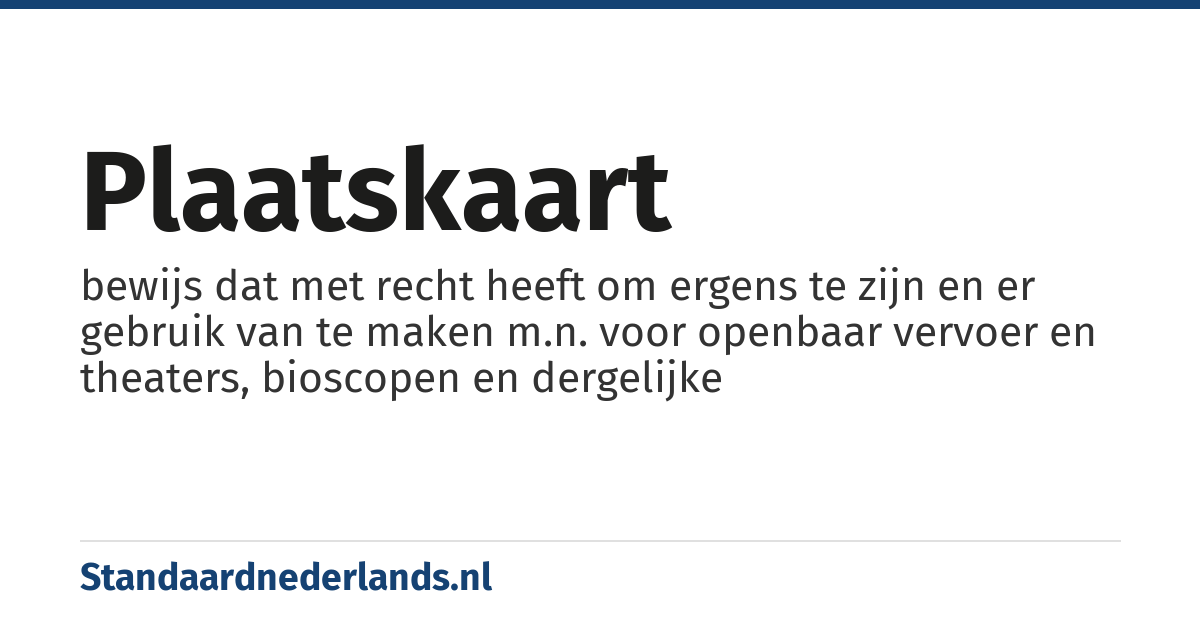 plaatskaart: bewijs dat met recht heeft om ergens te zijn en er gebruik van te maken m.n. voor openbaar vervoer en theaters, bioscopen en dergelijke