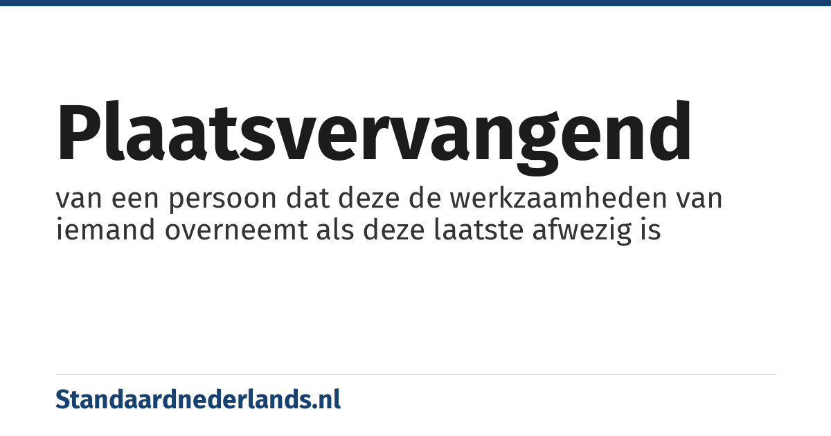 plaatsvervangend: van een persoon dat deze de werkzaamheden van iemand overneemt als deze laatste afwezig is