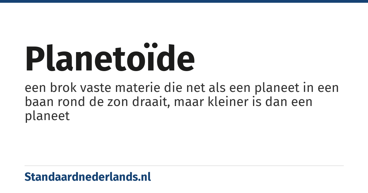 planetoïde: een brok vaste materie die net als een planeet in een baan rond de zon draait, maar kleiner is dan een planeet