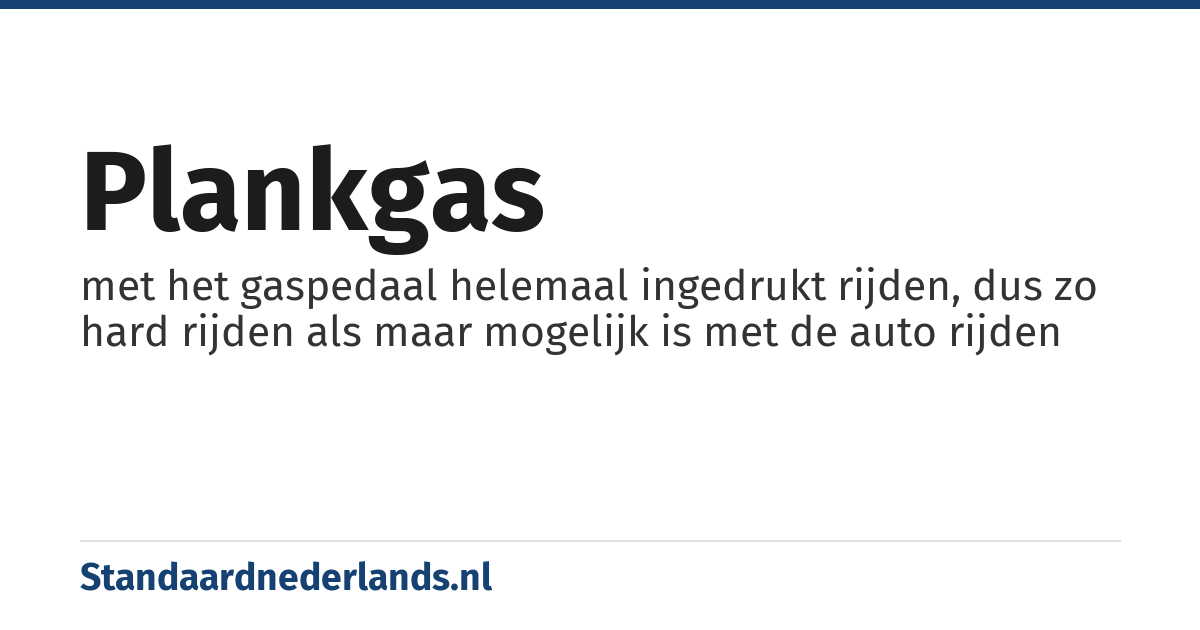 plankgas: met het gaspedaal helemaal ingedrukt rijden, dus zo hard rijden als maar mogelijk is met de auto rijden
