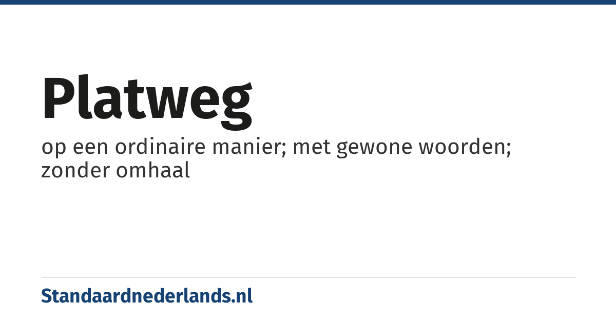 platweg: op een ordinaire manier; met gewone woorden; zonder omhaal