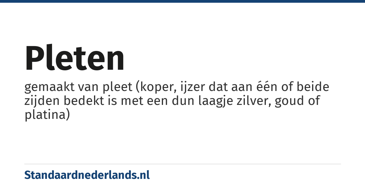 pleten: gemaakt van pleet (koper, ijzer dat aan één of beide zijden bedekt is met een dun laagje zilver, goud of platina)