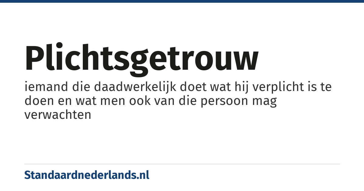 plichtsgetrouw: iemand die daadwerkelijk doet wat hij verplicht is te doen en wat men ook van die persoon mag verwachten