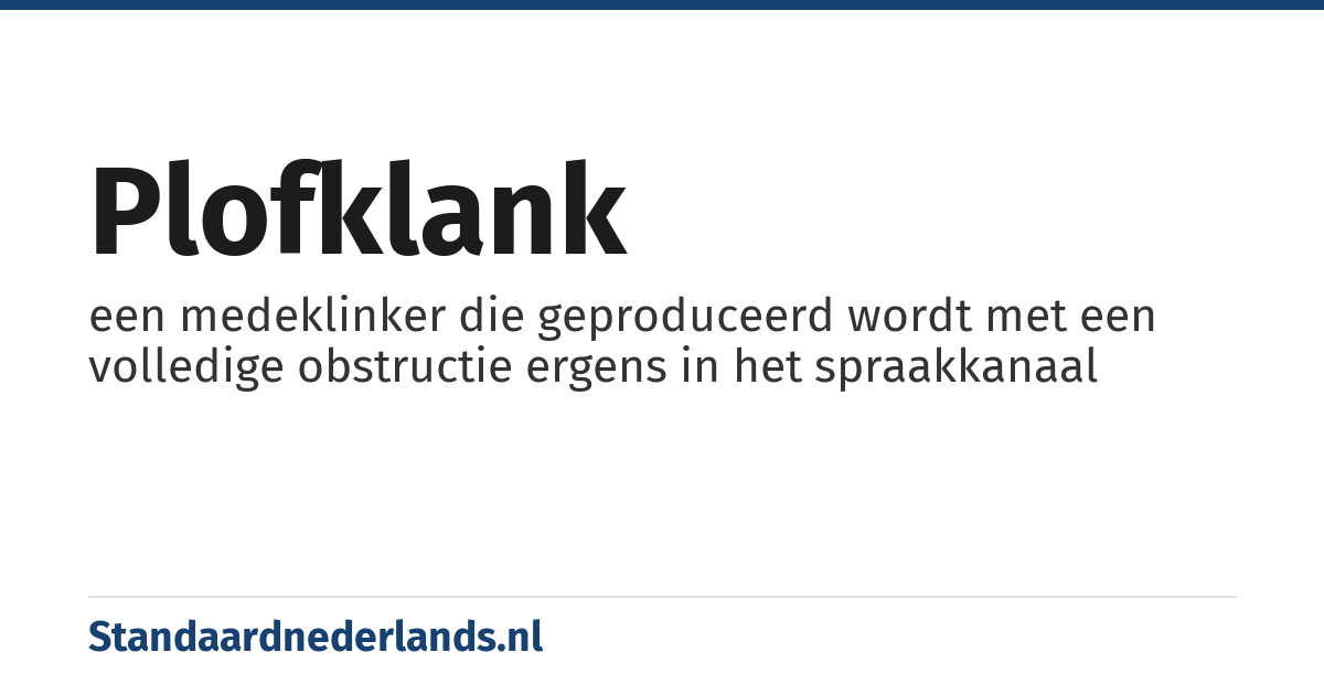 plofklank: een medeklinker die geproduceerd wordt met een volledige obstructie ergens in het spraakkanaal