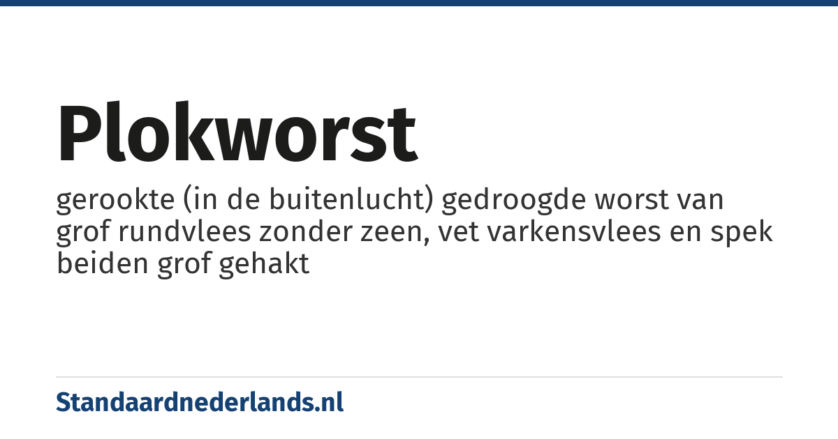 plokworst: gerookte (in de buitenlucht) gedroogde worst van grof rundvlees zonder zeen, vet varkensvlees en spek beiden grof gehakt