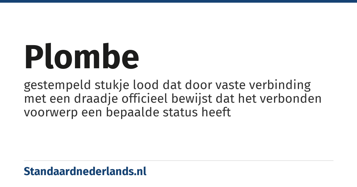 plombe: gestempeld stukje lood dat door vaste verbinding met een draadje officieel bewijst dat het verbonden voorwerp een bepaalde status heeft
