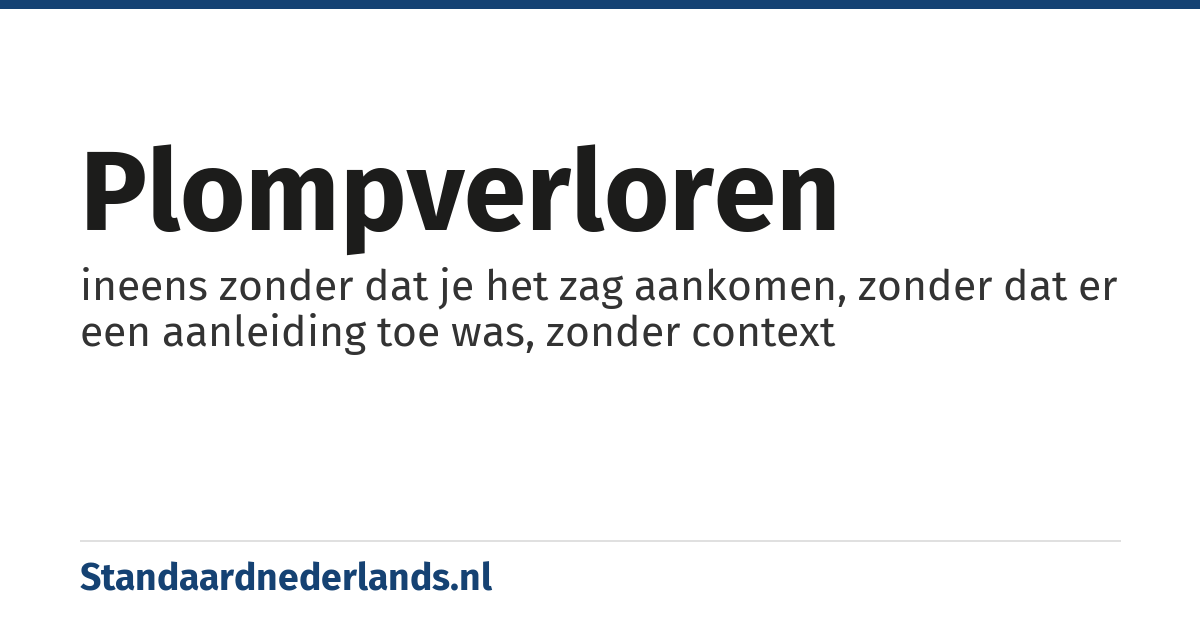 plompverloren: ineens zonder dat je het zag aankomen, zonder dat er een aanleiding toe was, zonder context