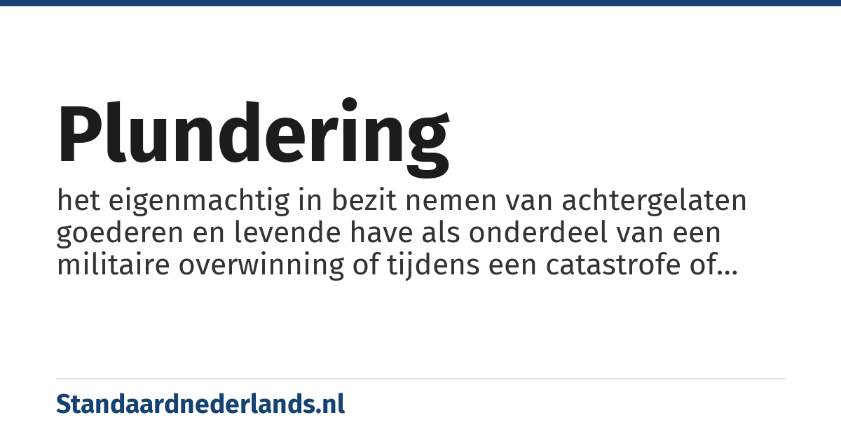 plundering: het eigenmachtig in bezit nemen van achtergelaten goederen en levende have als onderdeel van een militaire overwinning of tijdens een catastrofe of maatschappelijke onrust, zoals gedurende een oorlog, natuurramp, een rel of een terroristische aanslag