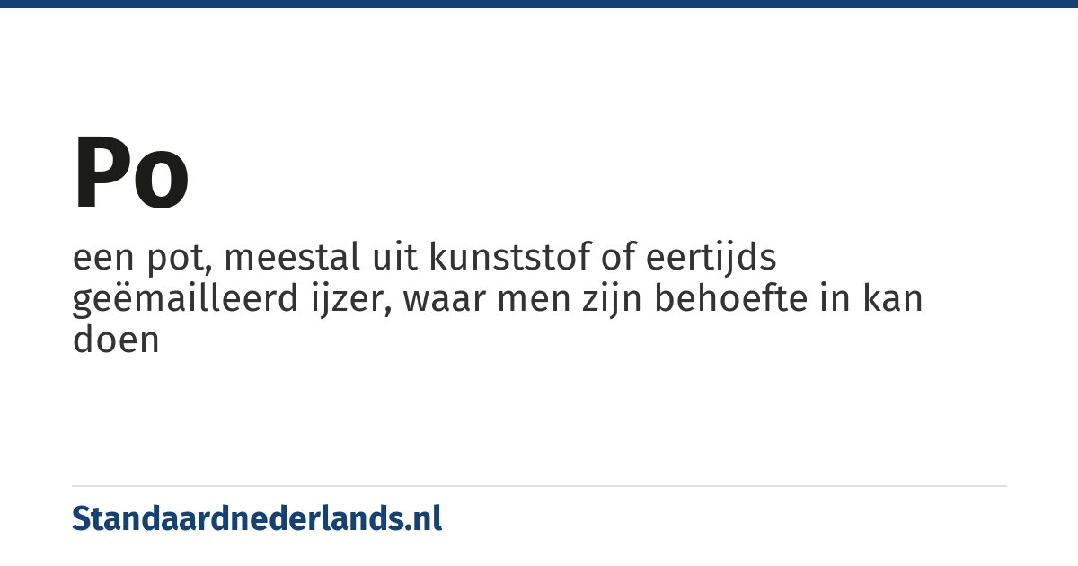 po: een pot, meestal uit kunststof of eertijds geëmailleerd ijzer, waar men zijn behoefte in kan doen