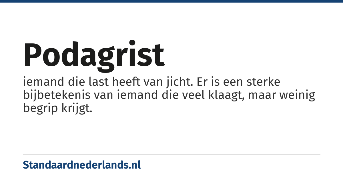 podagrist: iemand die last heeft van jicht. Er is een sterke bijbetekenis van iemand die veel klaagt, maar weinig begrip krijgt.