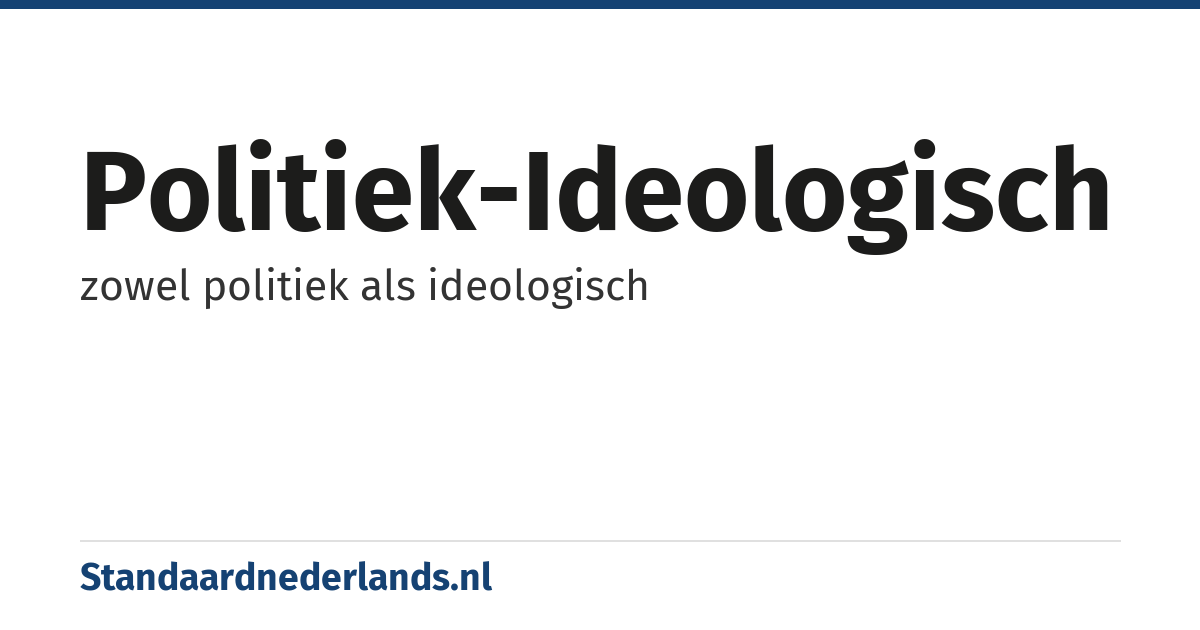 politiek-ideologisch: zowel politiek als ideologisch