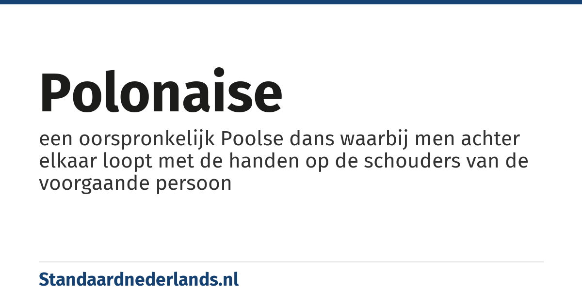 polonaise: een oorspronkelijk Poolse dans waarbij men achter elkaar loopt met de handen op de schouders van de voorgaande persoon