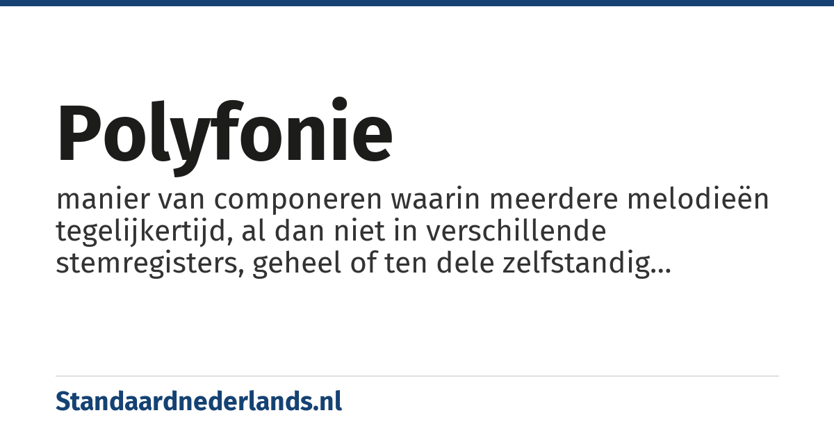 polyfonie: manier van componeren waarin meerdere melodieën tegelijkertijd, al dan niet in verschillende stemregisters, geheel of ten dele zelfstandig voorkomen