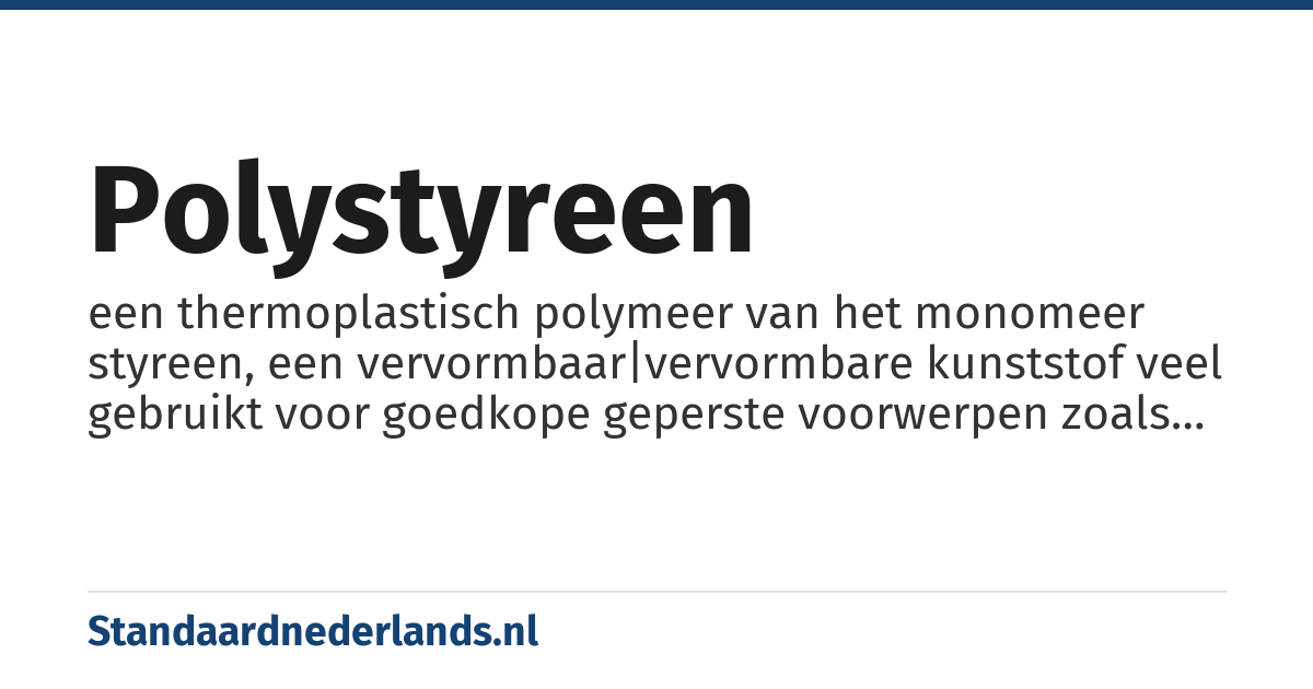 polystyreen: een thermoplastisch polymeer van het monomeer styreen, een vervormbaar|vervormbare kunststof veel gebruikt voor goedkope geperste voorwerpen zoals wegwerpbekertjes en frietbakjes