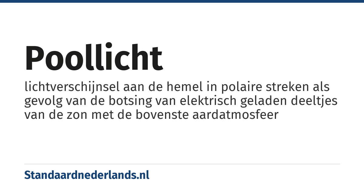 poollicht: lichtverschijnsel aan de hemel in polaire streken als gevolg van de botsing van elektrisch geladen deeltjes van de zon met de bovenste aardatmosfeer