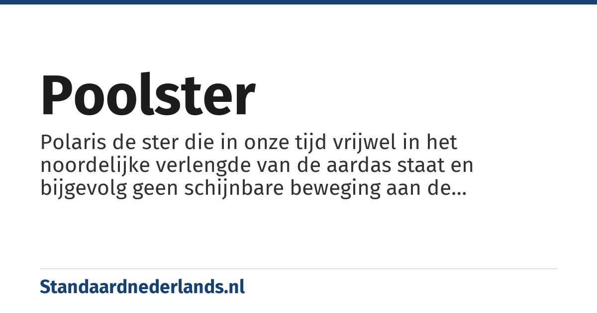 Poolster: Polaris de ster die in onze tijd vrijwel in het noordelijke verlengde van de aardas staat en bijgevolg geen schijnbare beweging aan de hemelkoepel maakt