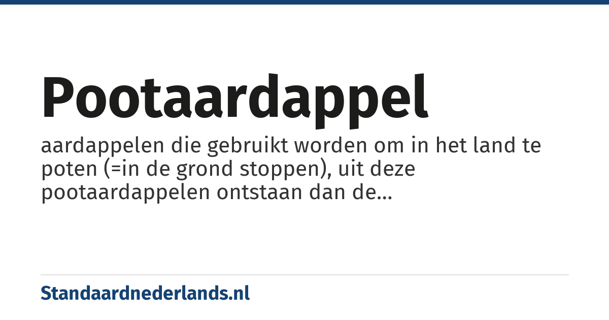 pootaardappel: aardappelen die gebruikt worden om in het land te poten (=in de grond stoppen), uit deze pootaardappelen ontstaan dan de aardappelplanten waar men de ondergrondse knollen van kan oogsten