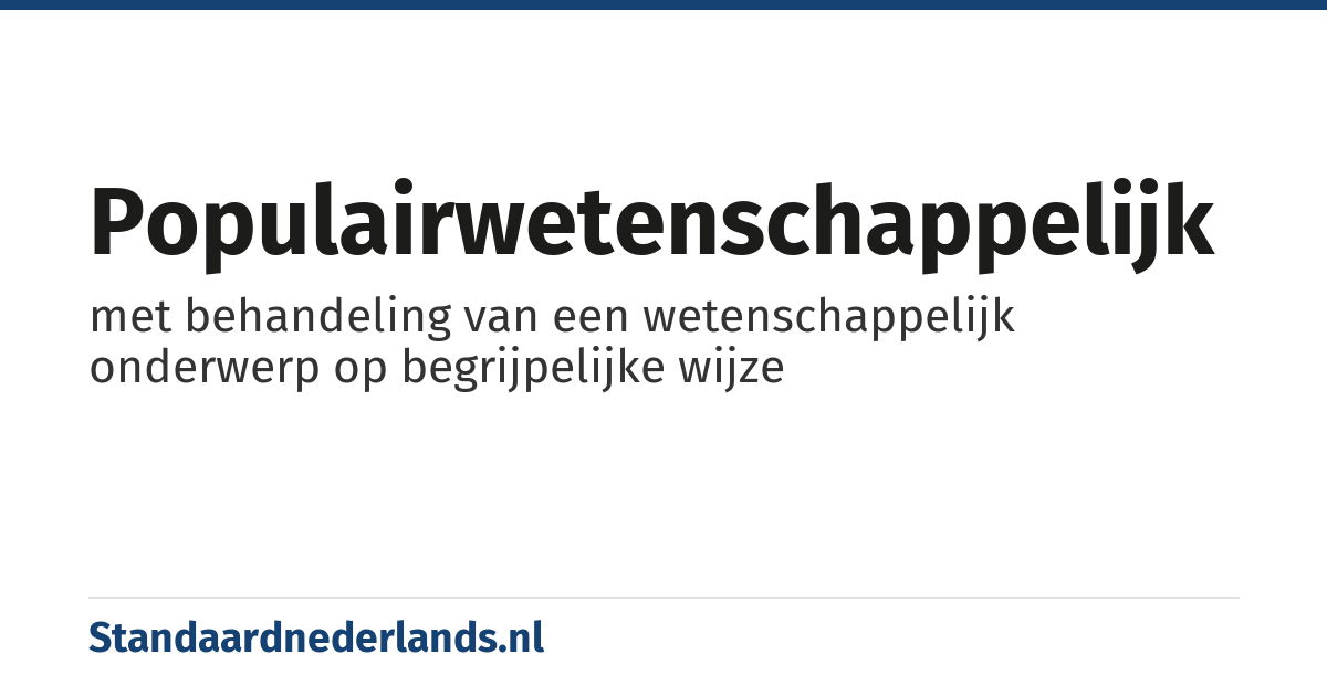 populairwetenschappelijk: met behandeling van een wetenschappelijk onderwerp op begrijpelijke wijze
