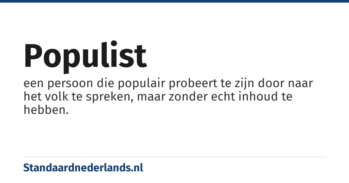 populist: een persoon die populair probeert te zijn door naar het volk te spreken, maar zonder echt inhoud te hebben.